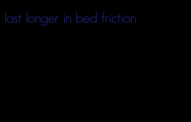 last longer in bed friction