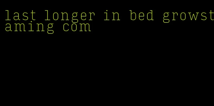 last longer in bed growstaming com