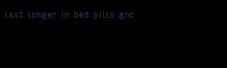 last longer in bed pills gnc