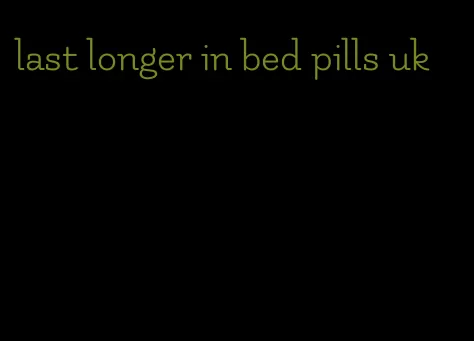 last longer in bed pills uk