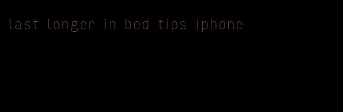 last longer in bed tips iphone