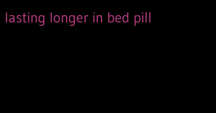 lasting longer in bed pill