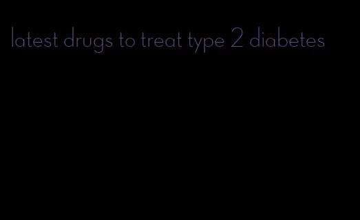 latest drugs to treat type 2 diabetes