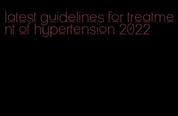 latest guidelines for treatment of hypertension 2022