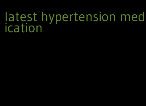 latest hypertension medication