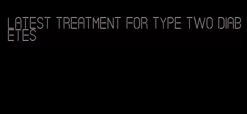 latest treatment for type two diabetes