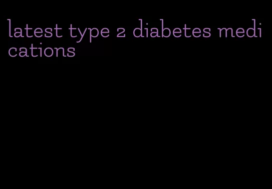 latest type 2 diabetes medications