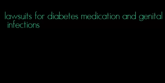 lawsuits for diabetes medication and genital infections