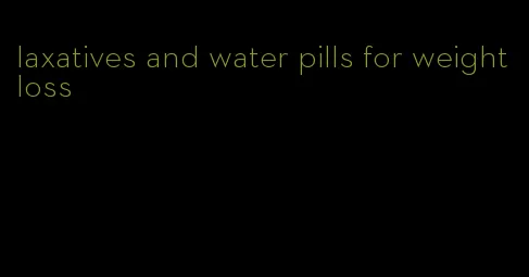 laxatives and water pills for weight loss