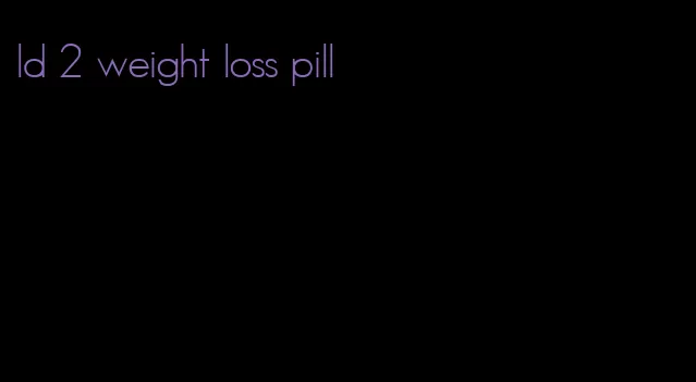 ld 2 weight loss pill