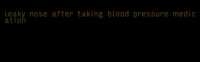 leaky nose after taking blood pressure medication