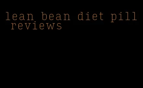 lean bean diet pill reviews