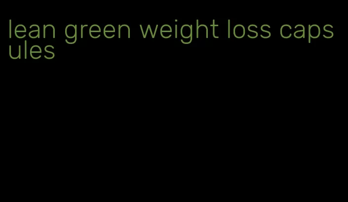 lean green weight loss capsules