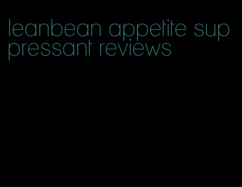 leanbean appetite suppressant reviews