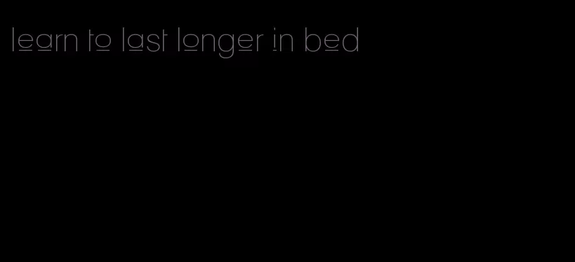 learn to last longer in bed