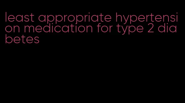 least appropriate hypertension medication for type 2 diabetes