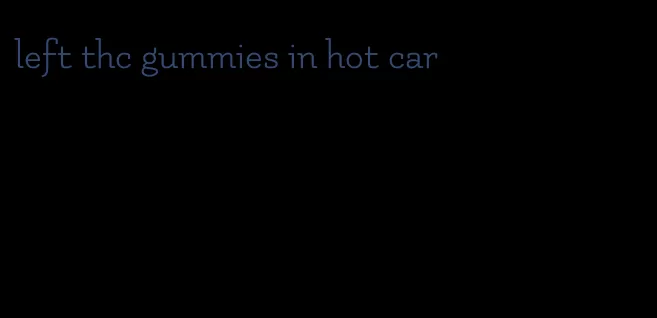 left thc gummies in hot car