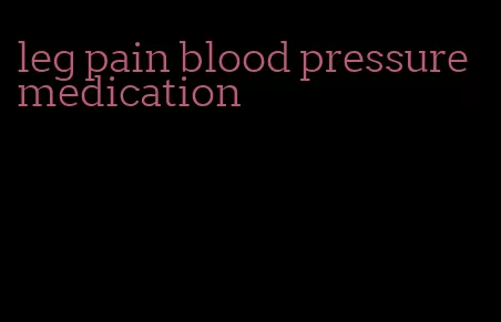 leg pain blood pressure medication