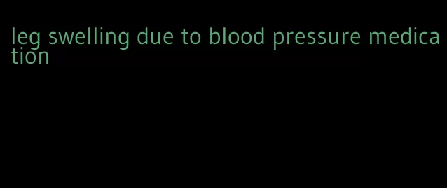 leg swelling due to blood pressure medication