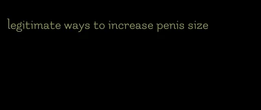 legitimate ways to increase penis size