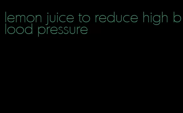 lemon juice to reduce high blood pressure