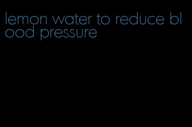 lemon water to reduce blood pressure