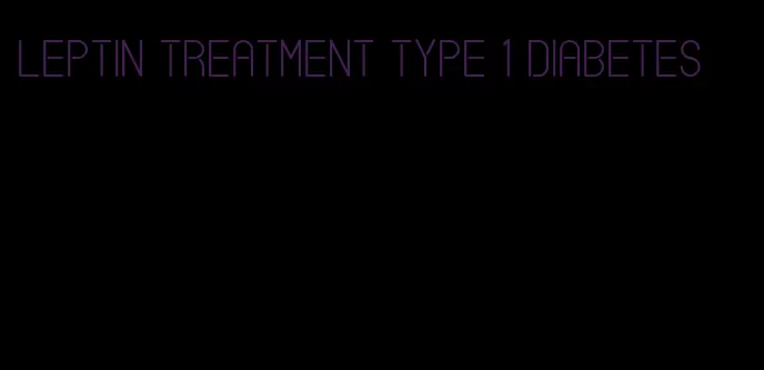 leptin treatment type 1 diabetes