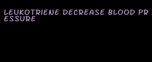 leukotriene decrease blood pressure