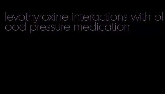 levothyroxine interactions with blood pressure medication