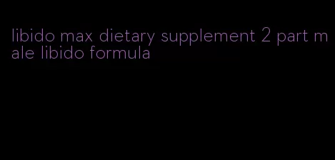 libido max dietary supplement 2 part male libido formula