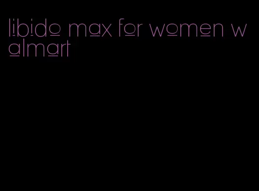 libido max for women walmart