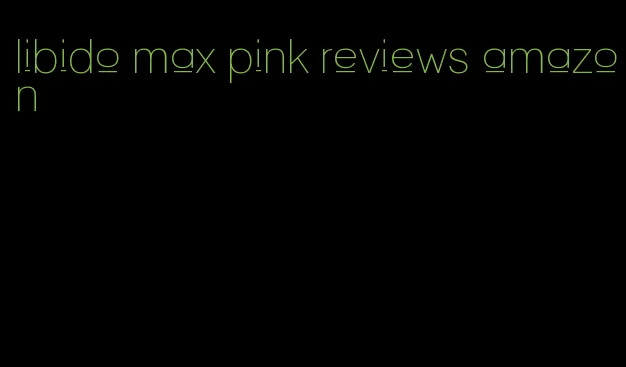 libido max pink reviews amazon