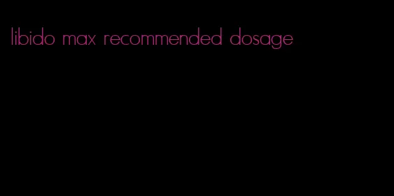 libido max recommended dosage