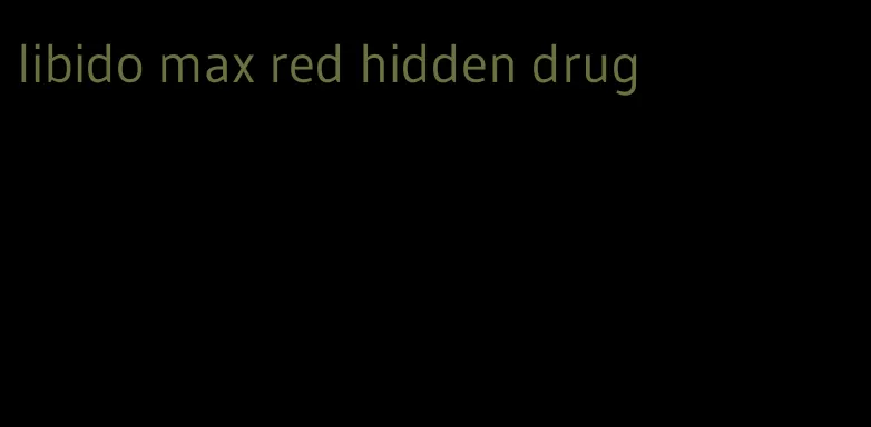 libido max red hidden drug