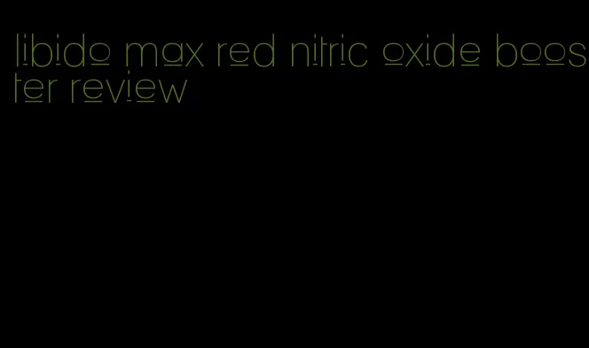 libido max red nitric oxide booster review