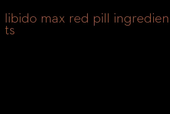 libido max red pill ingredients