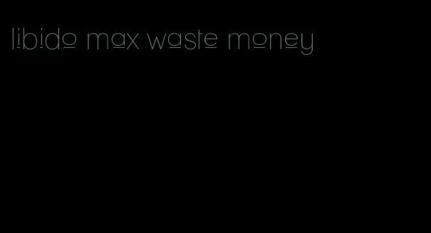 libido max waste money