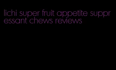 lichi super fruit appetite suppressant chews reviews