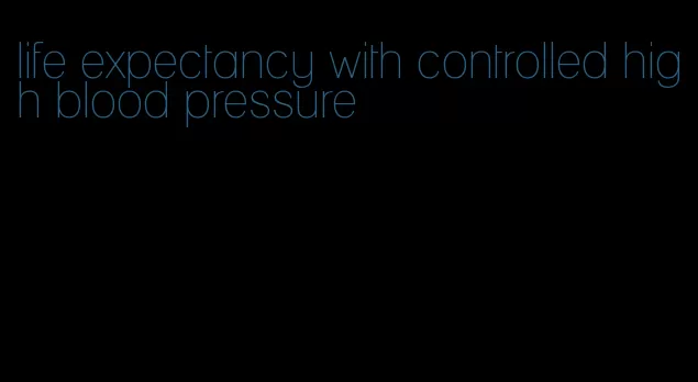 life expectancy with controlled high blood pressure