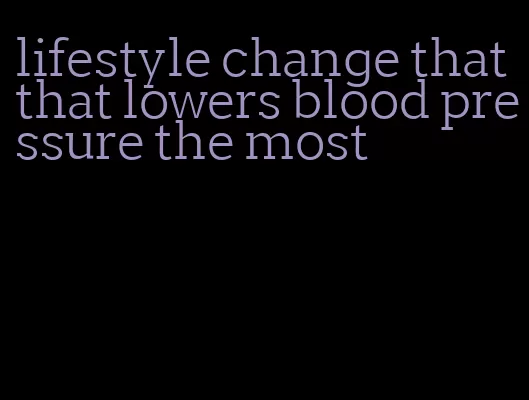 lifestyle change that that lowers blood pressure the most