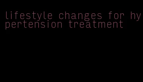 lifestyle changes for hypertension treatment