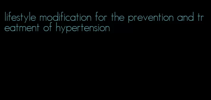 lifestyle modification for the prevention and treatment of hypertension