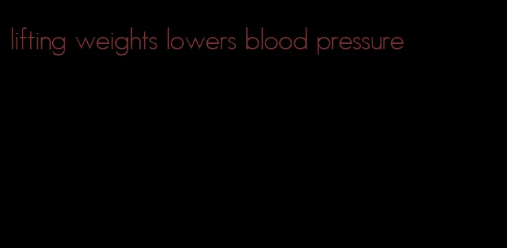 lifting weights lowers blood pressure