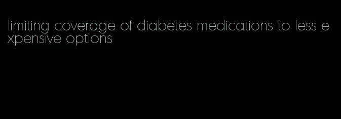 limiting coverage of diabetes medications to less expensive options