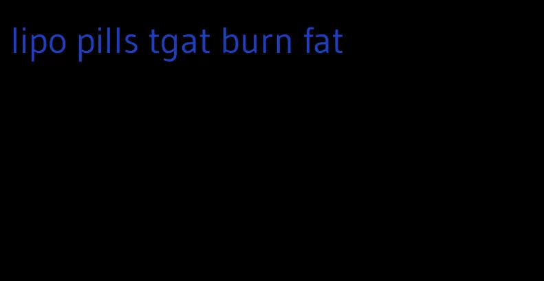 lipo pills tgat burn fat