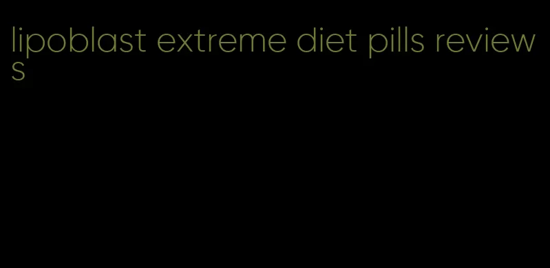 lipoblast extreme diet pills reviews