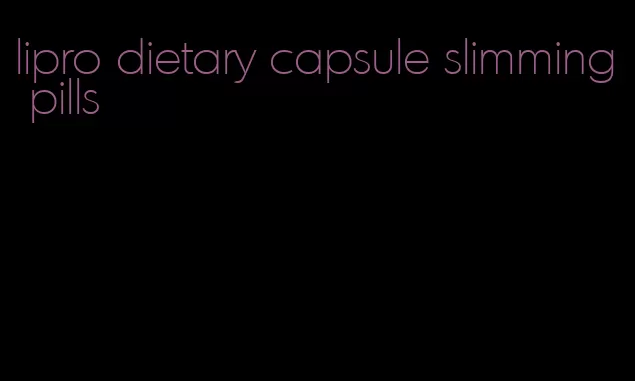 lipro dietary capsule slimming pills