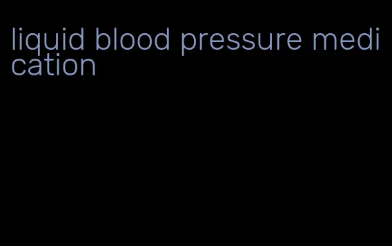 liquid blood pressure medication