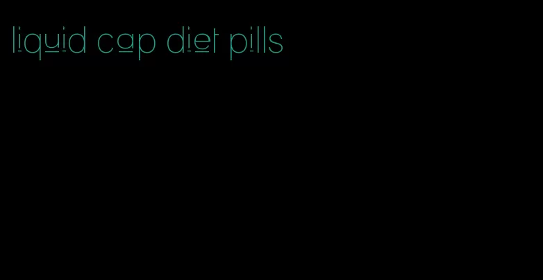 liquid cap diet pills