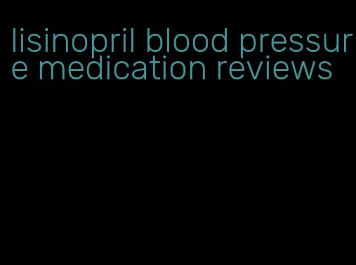 lisinopril blood pressure medication reviews